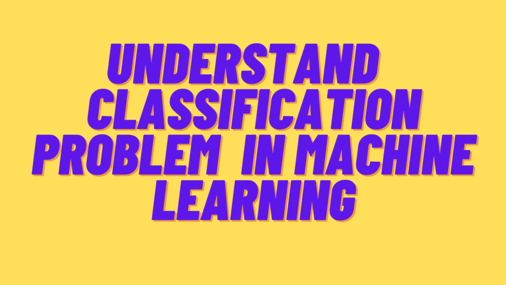 Understand classification Problem in Machine Learning